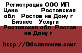 Регистрация ООО ИП › Цена ­ 2 000 - Ростовская обл., Ростов-на-Дону г. Бизнес » Услуги   . Ростовская обл.,Ростов-на-Дону г.